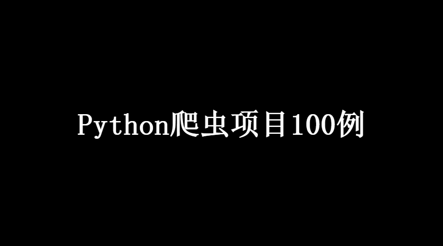 Python爬虫项目100例，附源码！100个Python爬虫练手实例