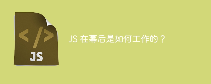 JS 在幕后是如何工作的？